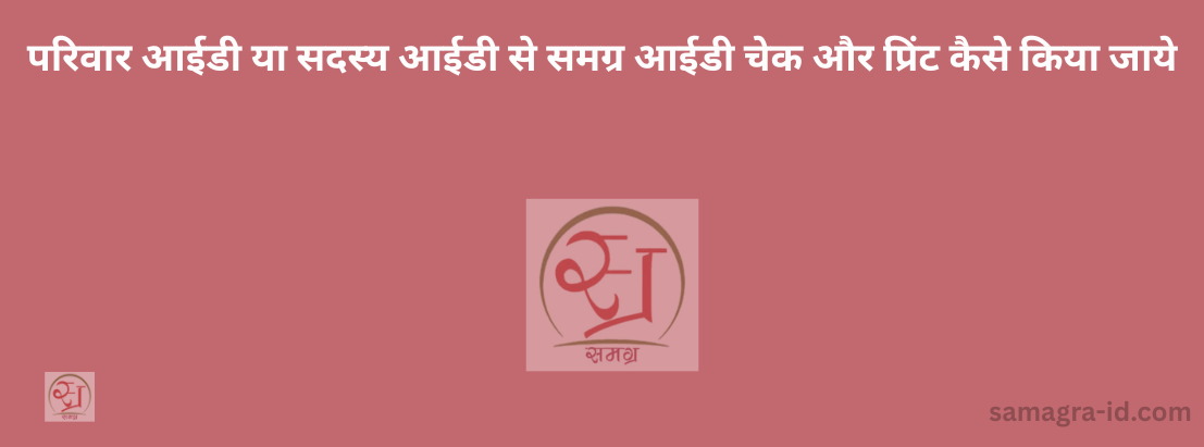 परिवार आईडी या सदस्य आईडी से समग्र आईडी चेक और प्रिंट कैसे किया जाये