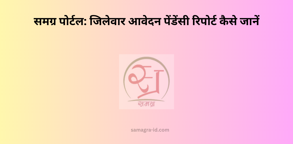 समग्र पोर्टल जिलेवार आवेदन पेंडेंसी रिपोर्ट कैसे जानें